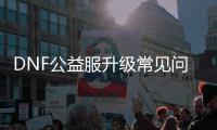 DNF公益服升级常见问题解答
