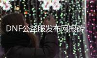 DNF公益服发布网搬砖攻略，助你快速升级