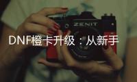 DNF橙卡升级：从新手到高手的旅程